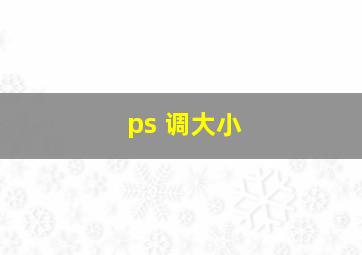 ps 调大小